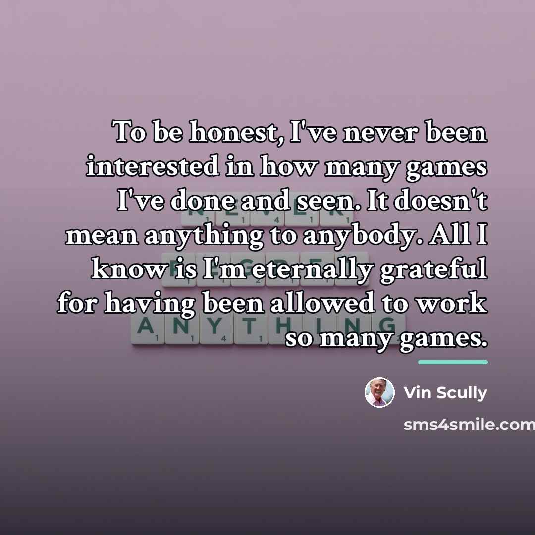 “To be honest, I've never been interested in how many…” quote by Vin Scully