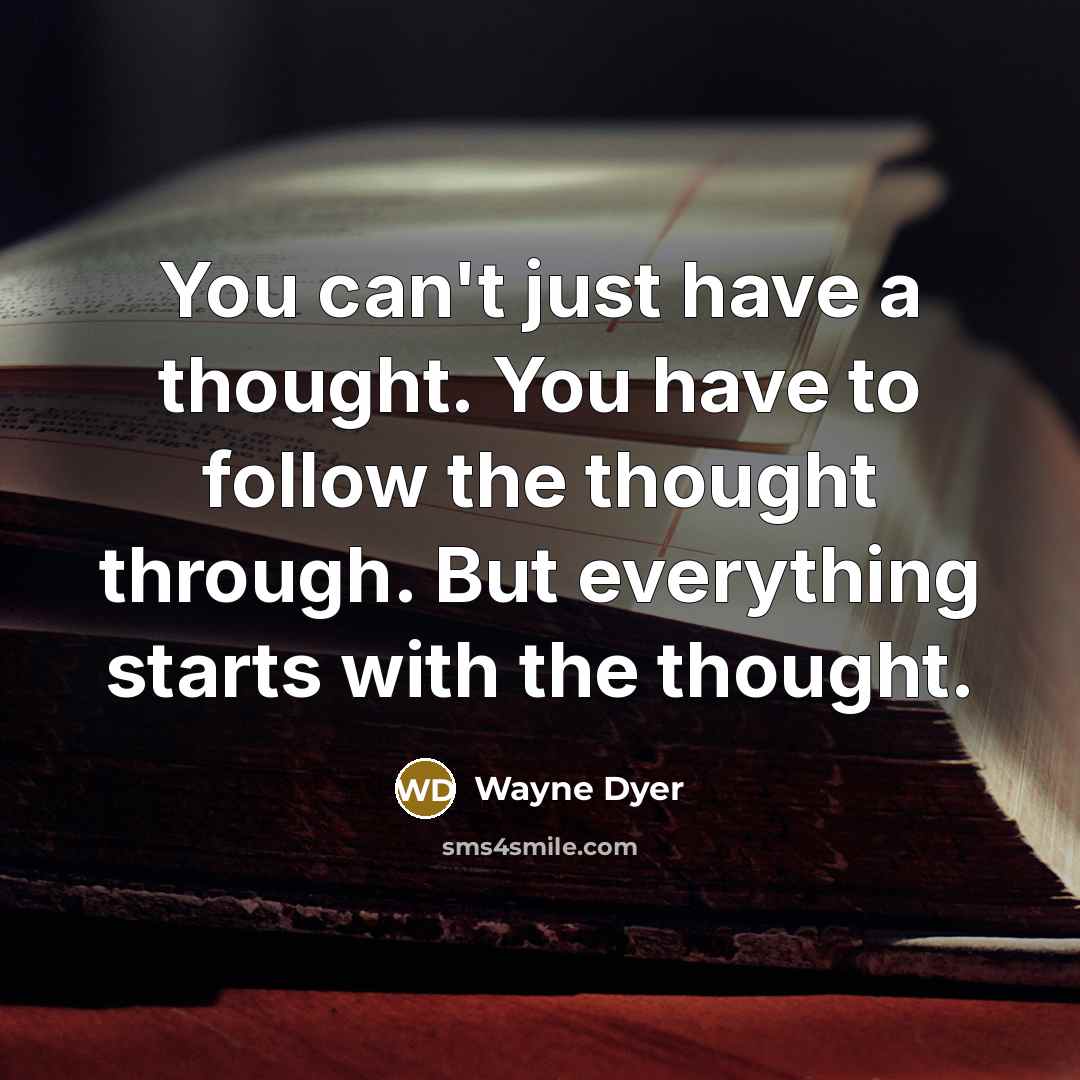 “You can't just have a thought. You have to follow…” quote by Wayne Dyer