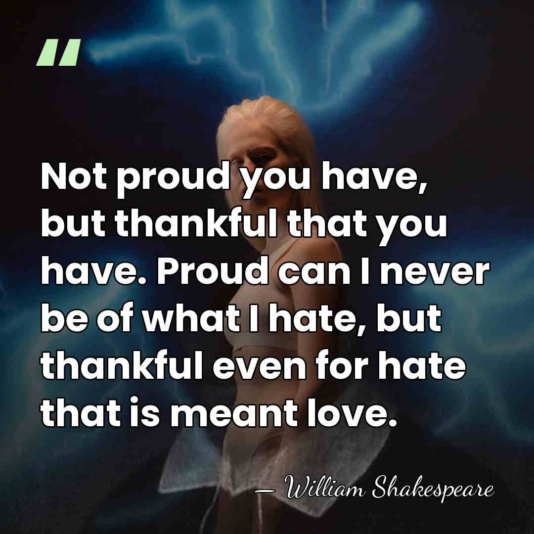 Not proud you have, but thankful that you have. Proud can I&hellip; - William Shakespeare