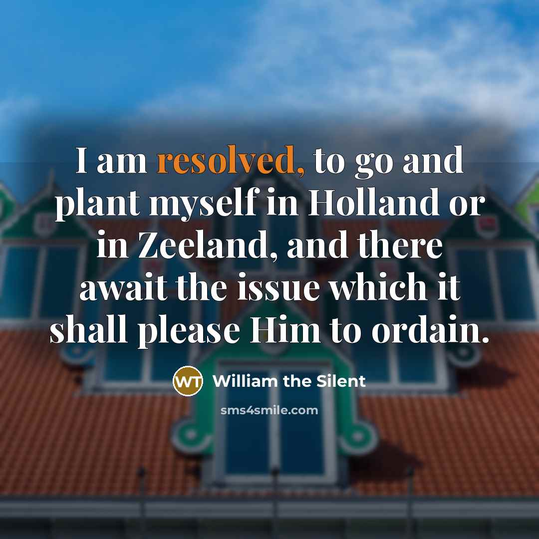 “I am resolved, to go and plant myself in Holland…” quote by William the Silent