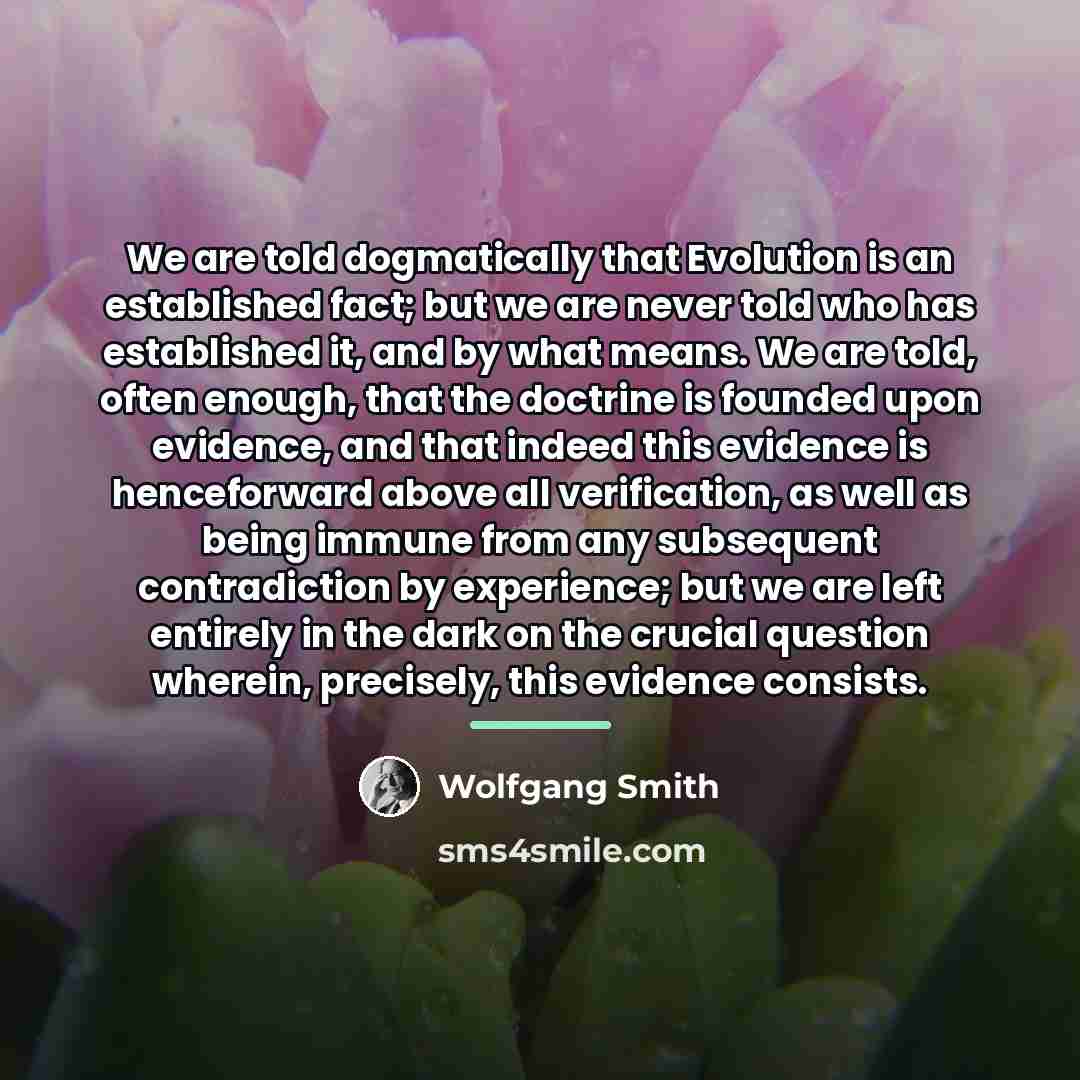 “We are told dogmatically that Evolution is an established fact;…” quote by Wolfgang Smith