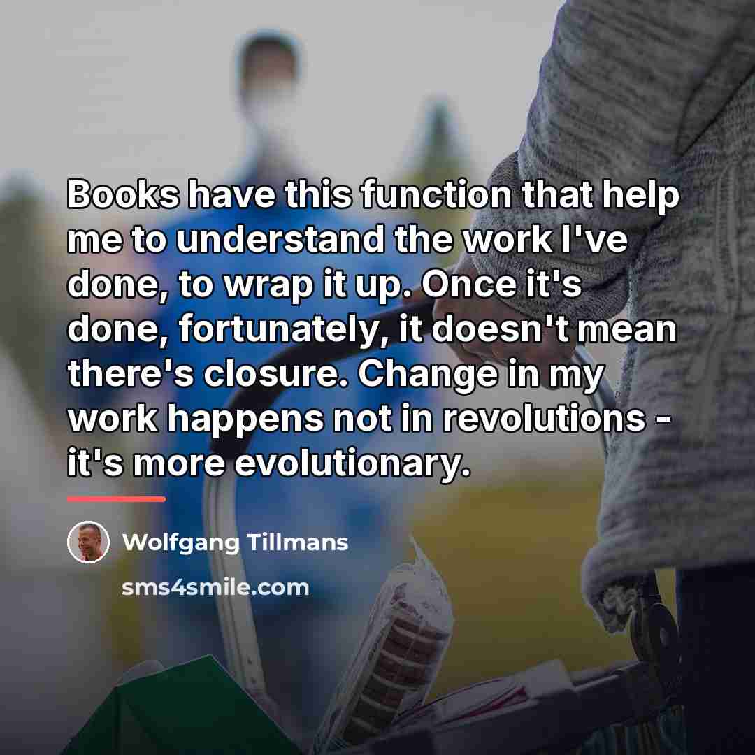“Books have this function that help me to understand the…” quote by Wolfgang Tillmans