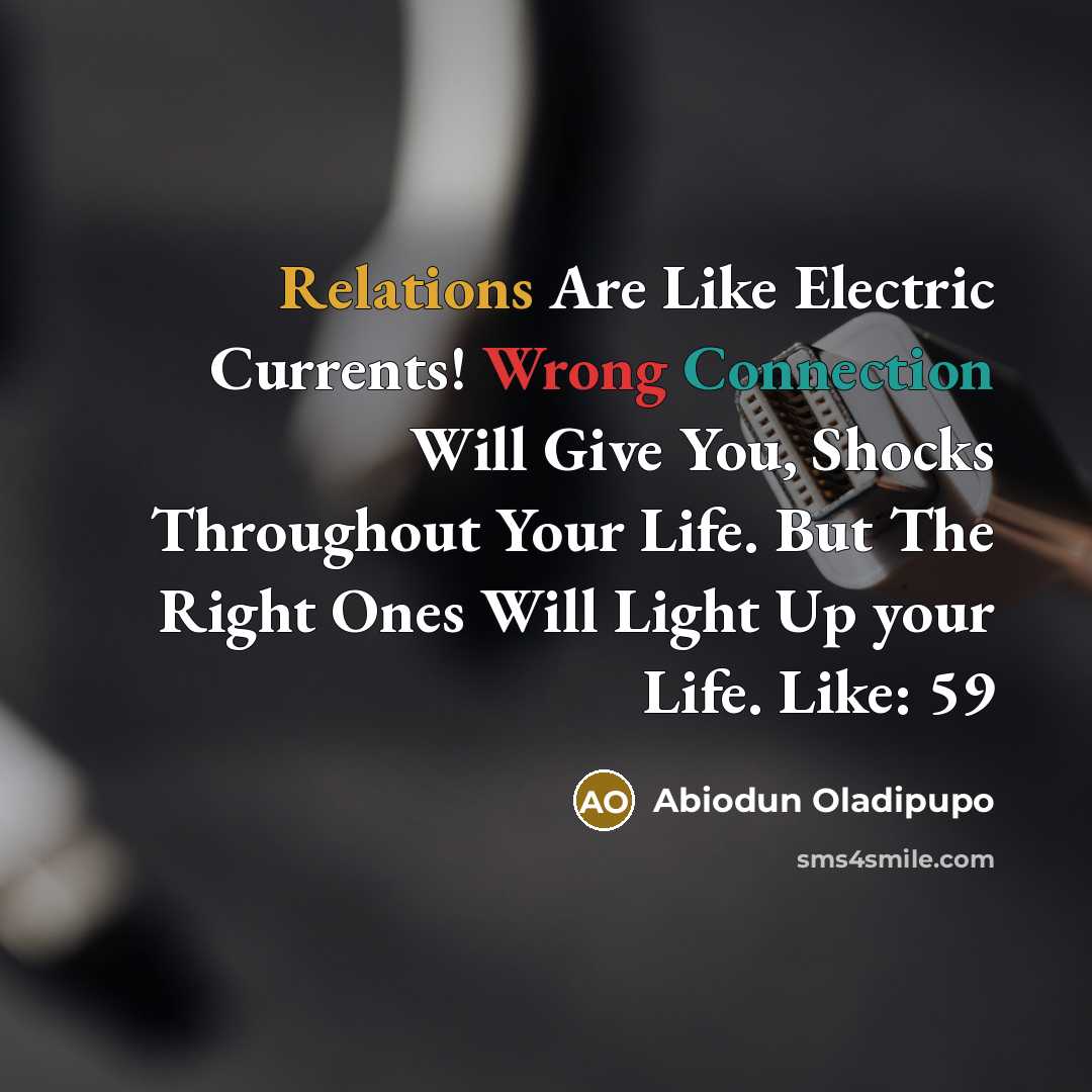 “Relations Are Like Electric Currents! Wrong Connection Will Give You, Shocks Throughout Your Life. But The Right Ones Will Light Up your Life. Like: 59” quote by Abiodun Oladipupo