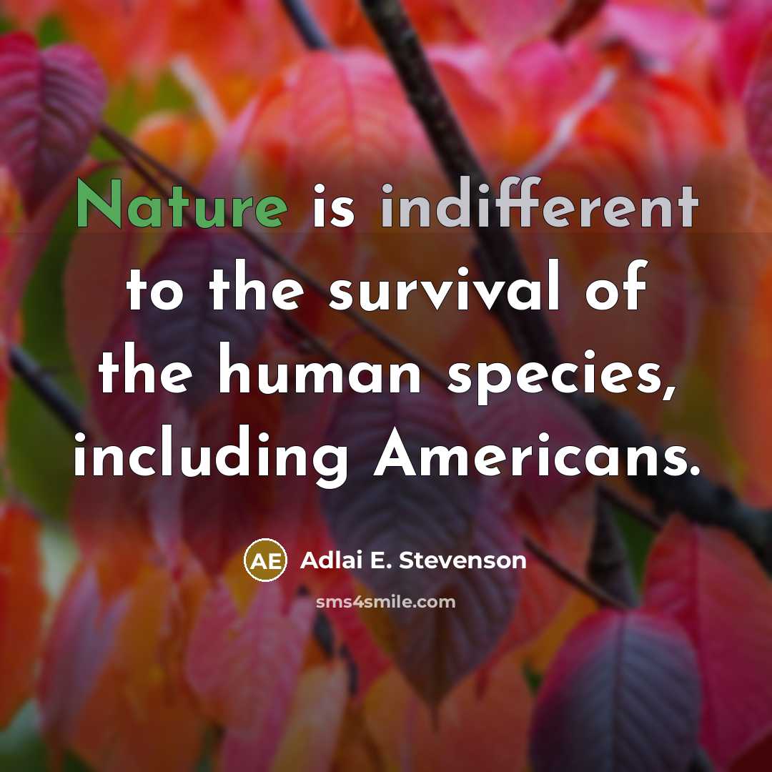 “Nature is indifferent to the survival of the human species,…” quote by Adlai E. Stevenson