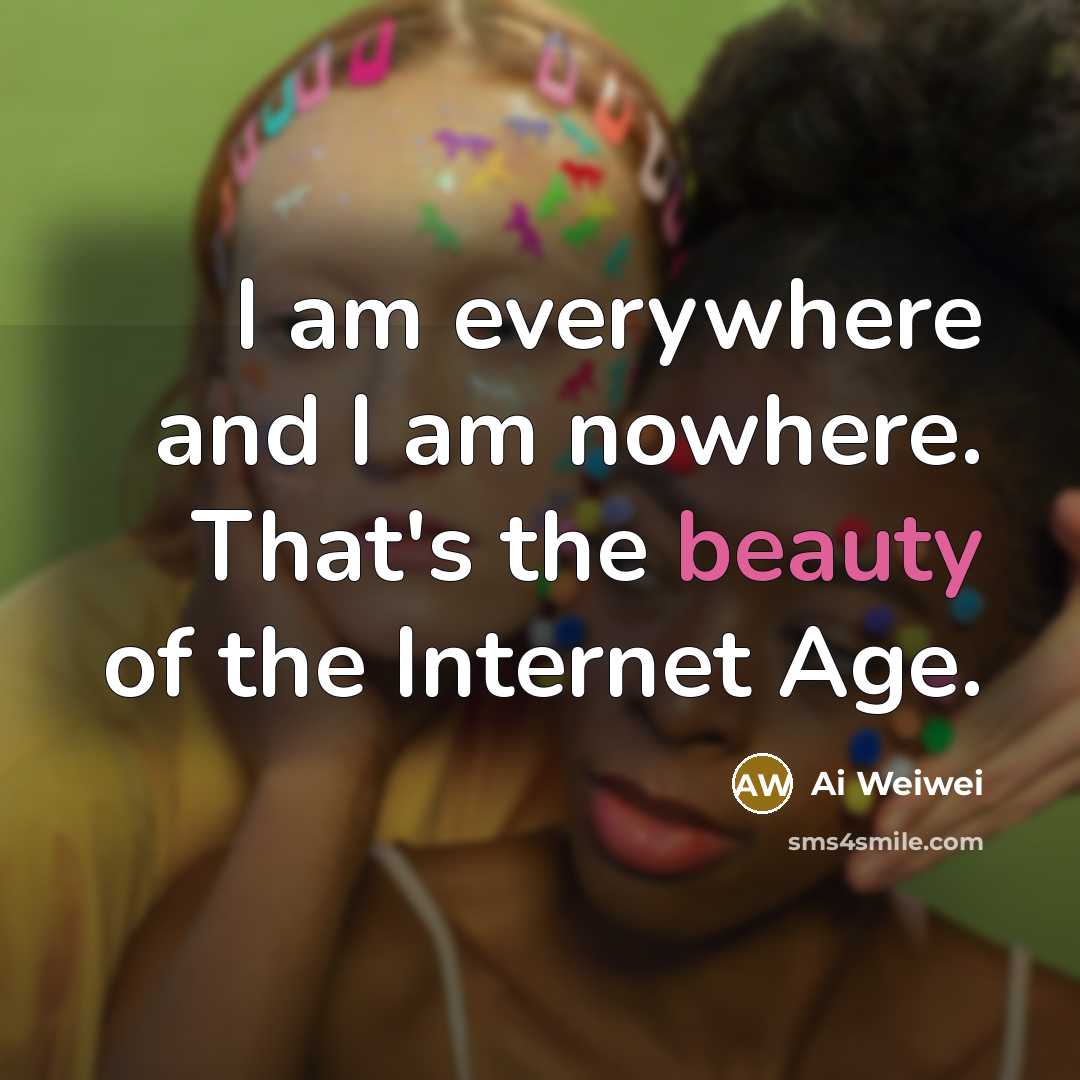 “I am everywhere and I am nowhere. That's the beauty…” quote by Ai Weiwei
