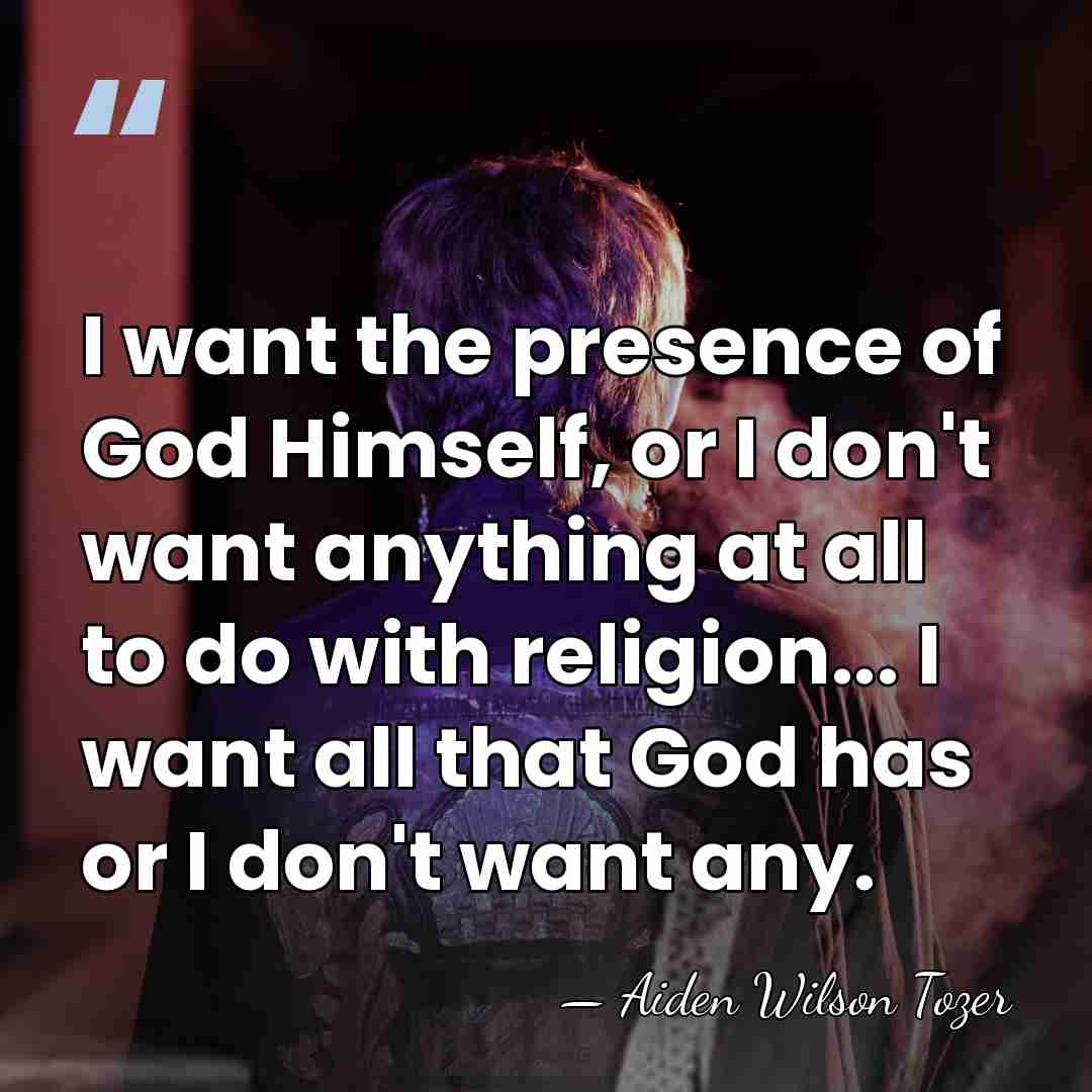 I want the presence of God Himself, or I don't want anything&hellip; - Aiden Wilson Tozer