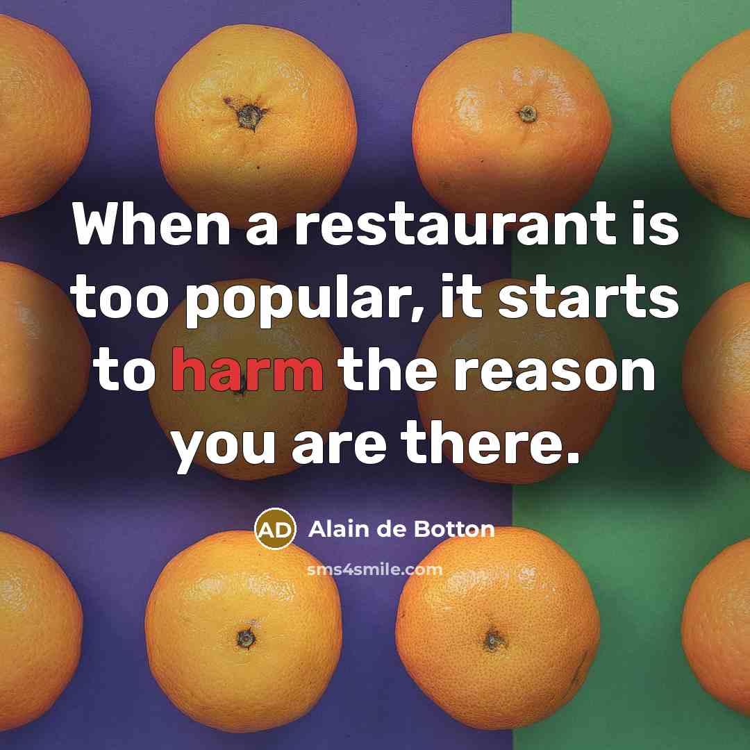 “When a restaurant is too popular, it starts to harm the reason you are there.” quote by Alain de Botton