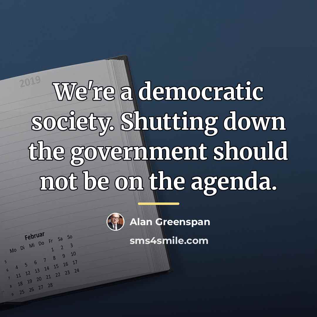 “We're a democratic society. Shutting down the government should not…” quote by Alan Greenspan