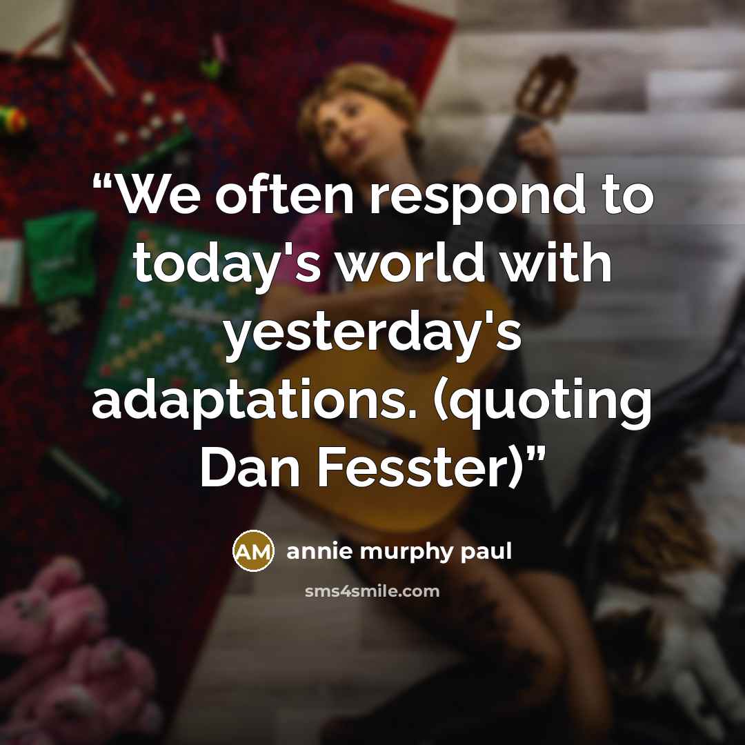 “We often respond to today's world with yesterday's adaptations. (quoting Dan Fesster)” quote by annie murphy paul