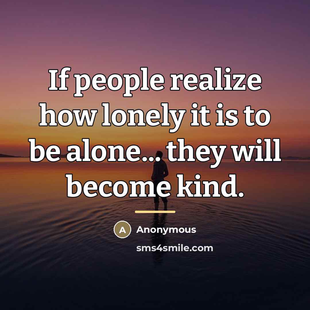 “If people realize how lonely it is to be alone...…” quote by Anonymous