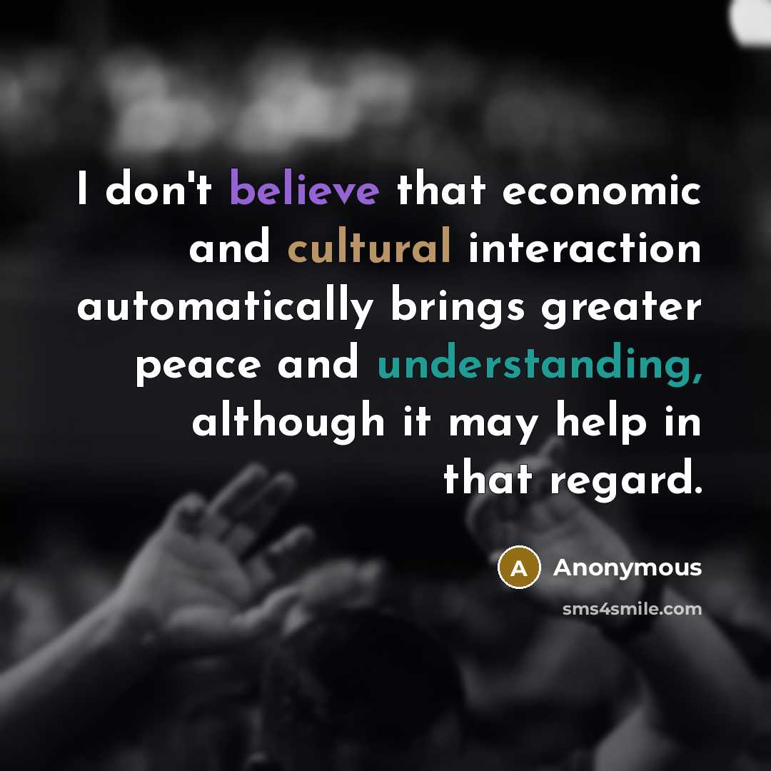 “I don't believe that economic and cultural interaction automatically brings…” quote by Anonymous