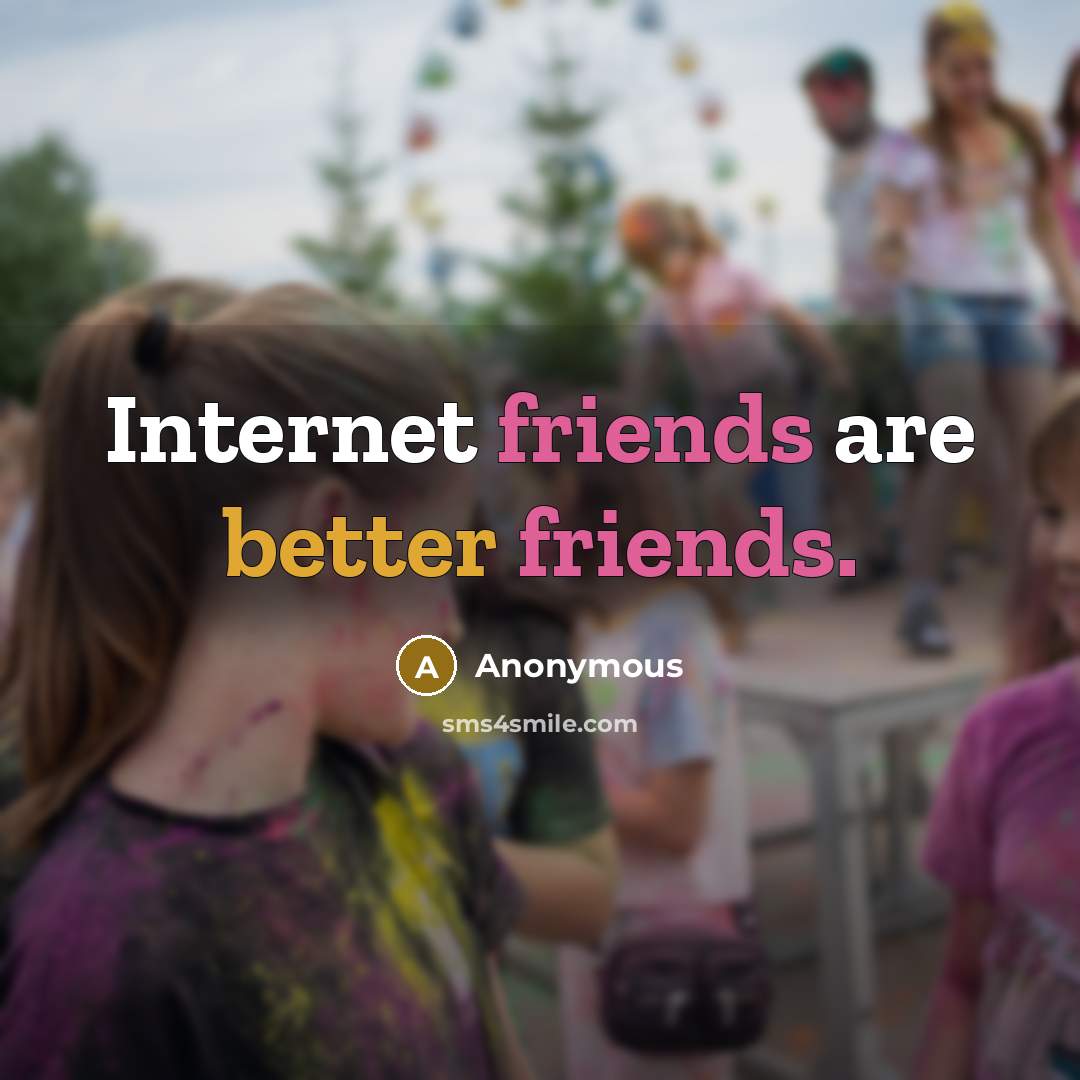 “Internet friends are better friends.” quote by Anonymous