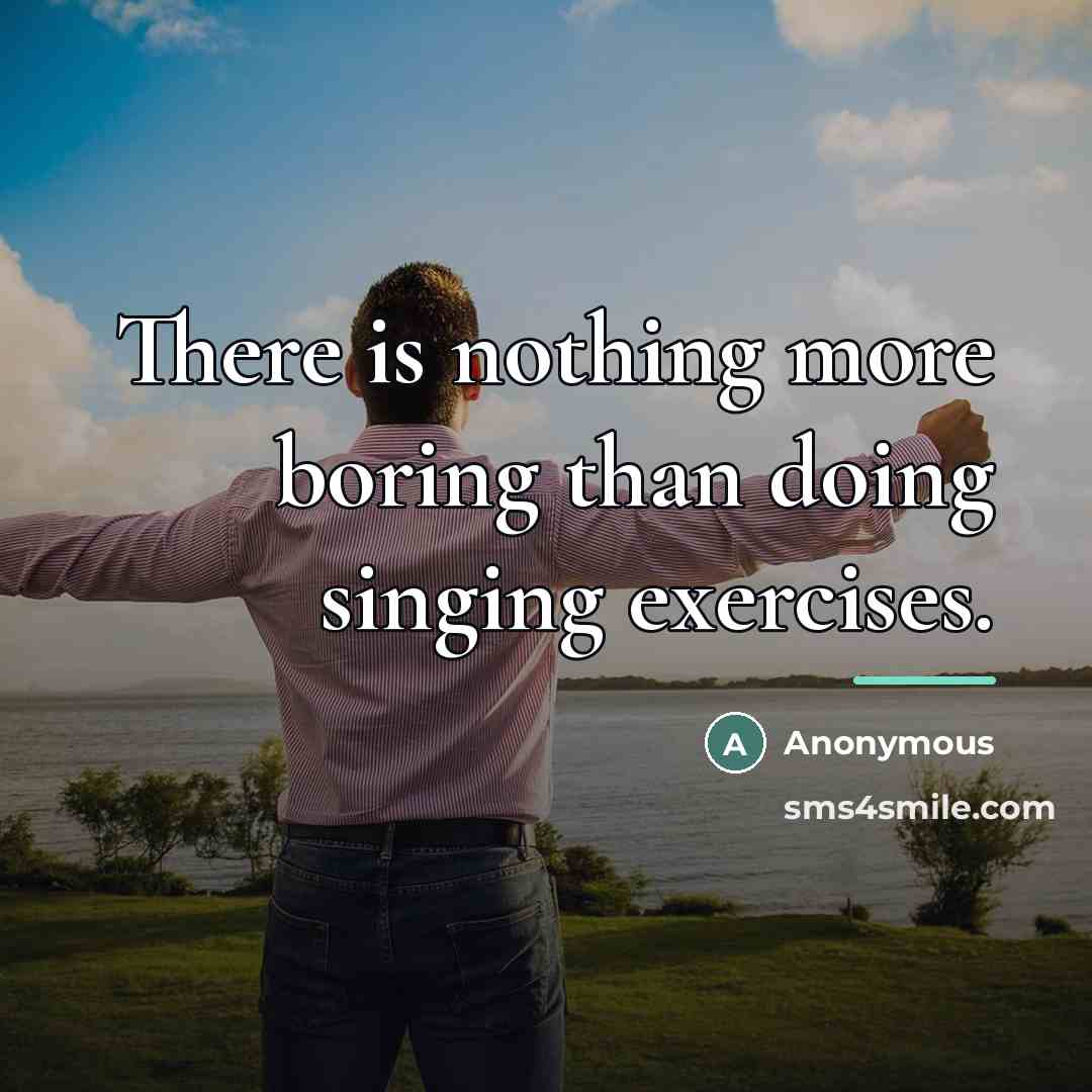 “There is nothing more boring than doing singing exercises.…” quote by Anonymous