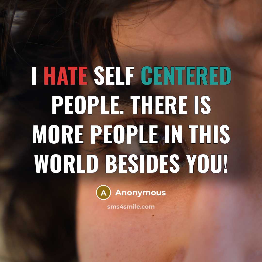 “I hate self centered people. There is more people in this world besides you!” quote by Anonymous