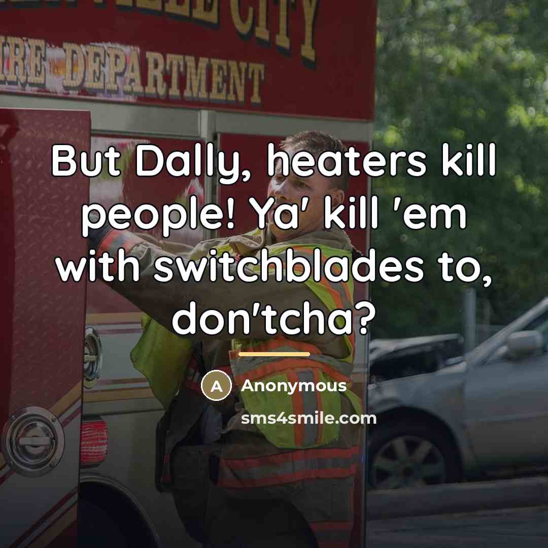 “But Dally, heaters kill people! Ya' kill 'em with switchblades…” quote by Anonymous