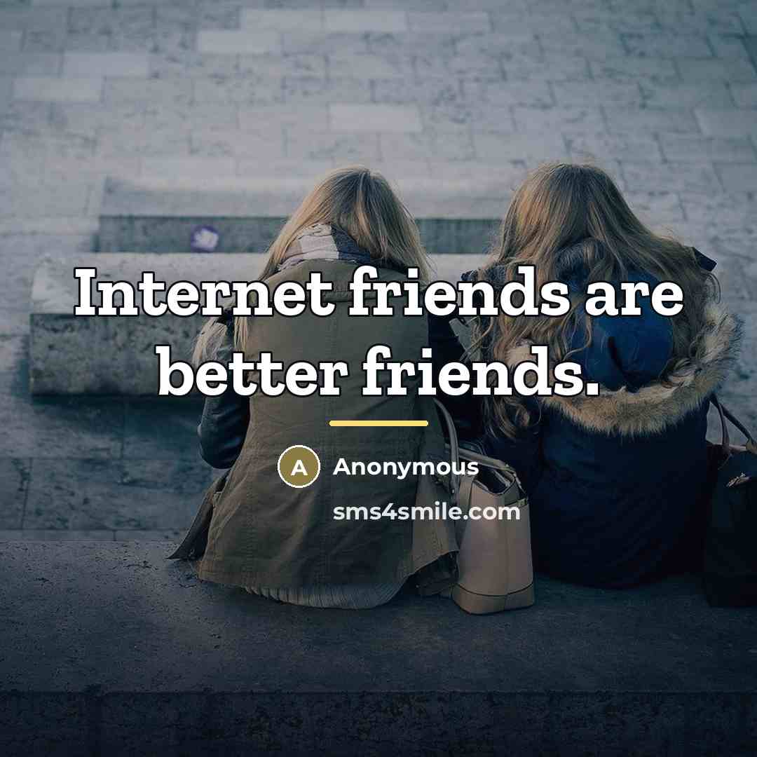 “Internet friends are better friends.…” quote by Anonymous