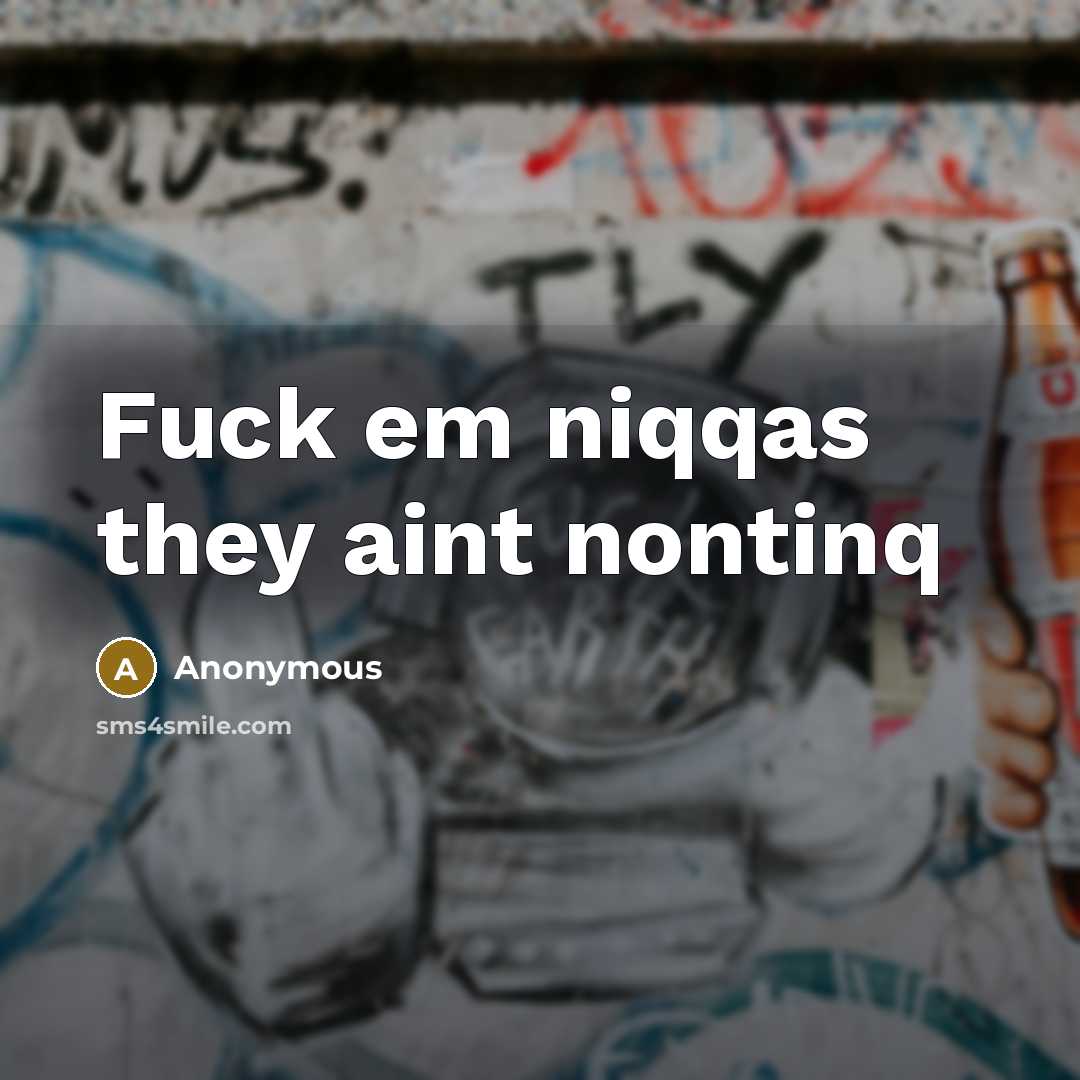 “Fuck em niqqas they aint nontinq…” quote by Anonymous