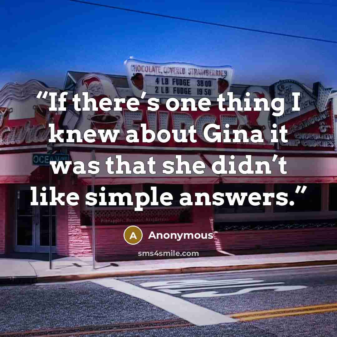 “If there’s one thing I knew about Gina it was that she didn’t like simple answers.” quote by Anonymous