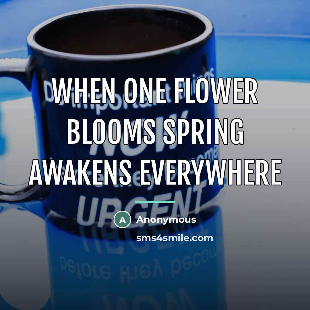 “When one flower blooms spring awakens everywhere…” quote by Anonymous