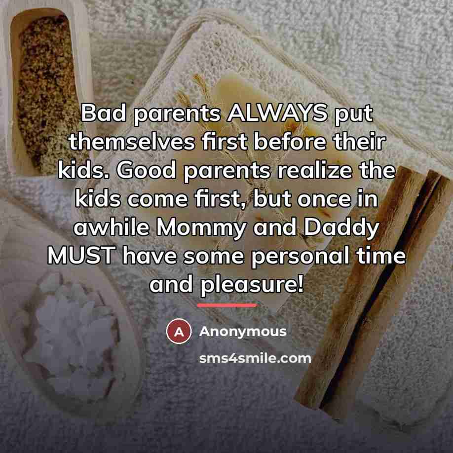 “Bad parents ALWAYS put themselves first before their kids. Good…” quote by Anonymous