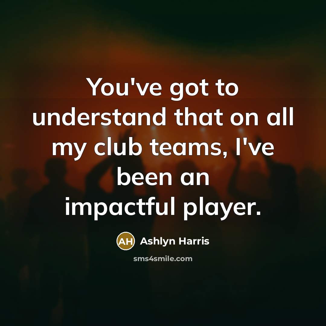 “You've got to understand that on all my club teams,…” quote by Ashlyn Harris