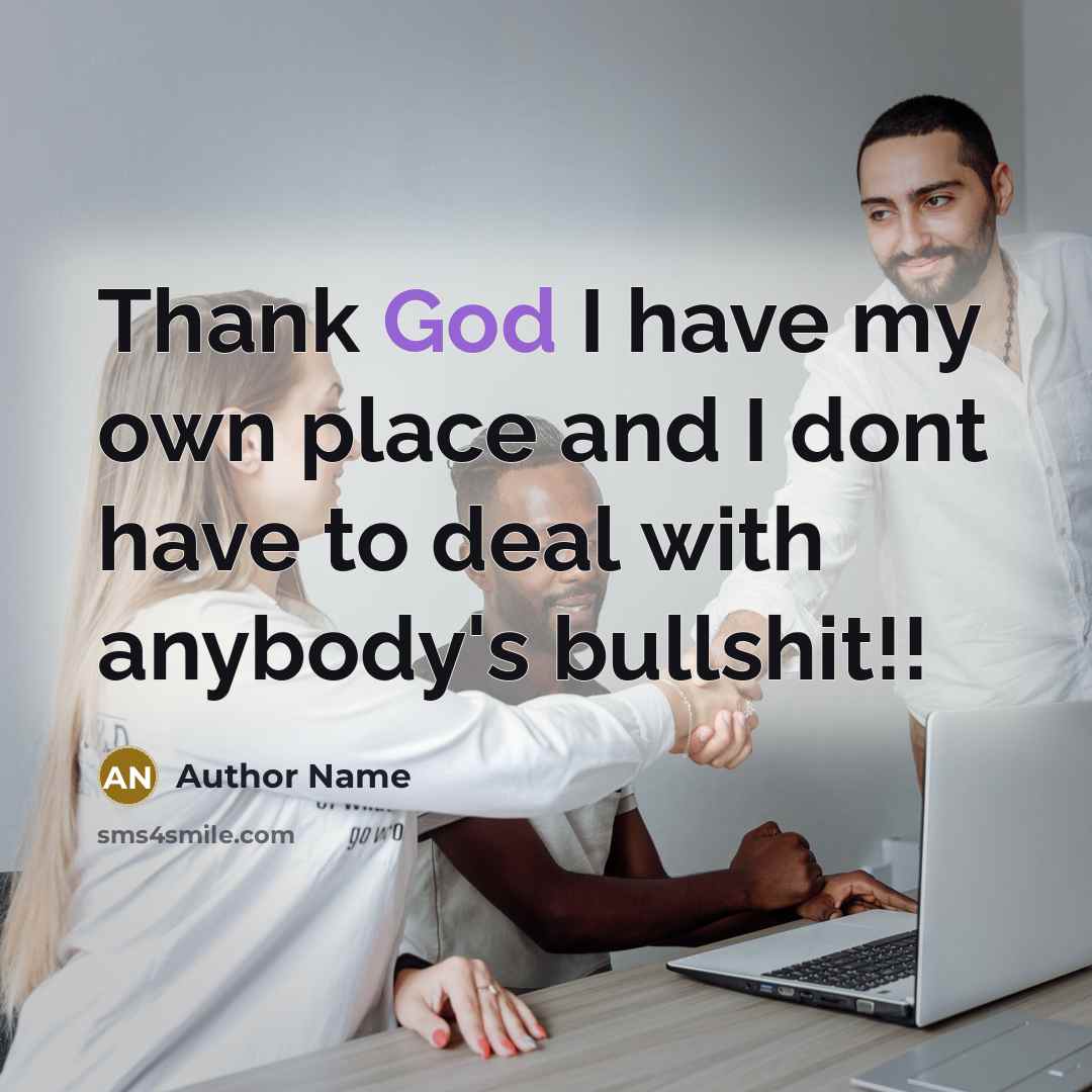 “Thank God I have my own place and I dont have to deal with anybody's bullshit!!” quote by Author Name
