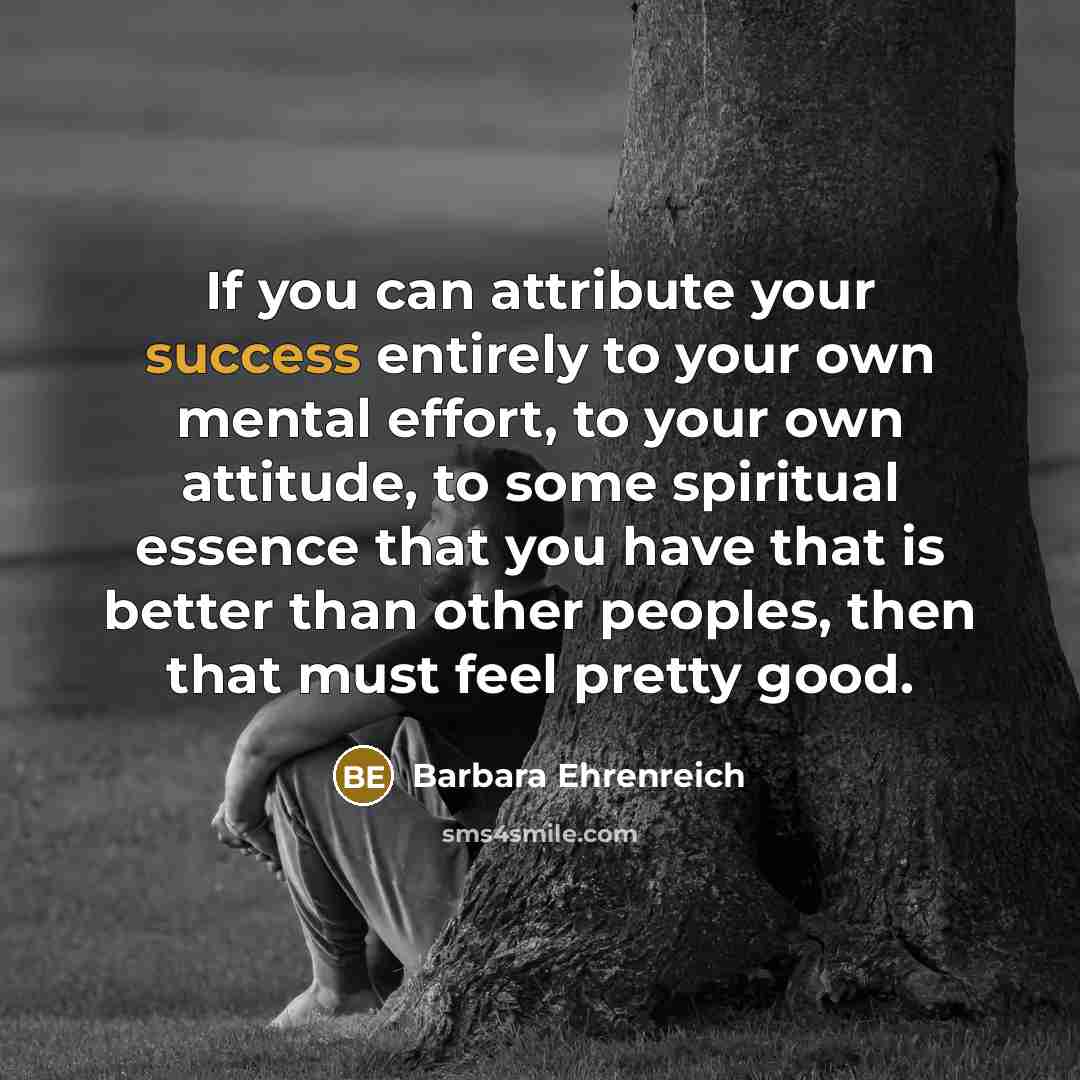 “If you can attribute your success entirely to your own…” quote by Barbara Ehrenreich