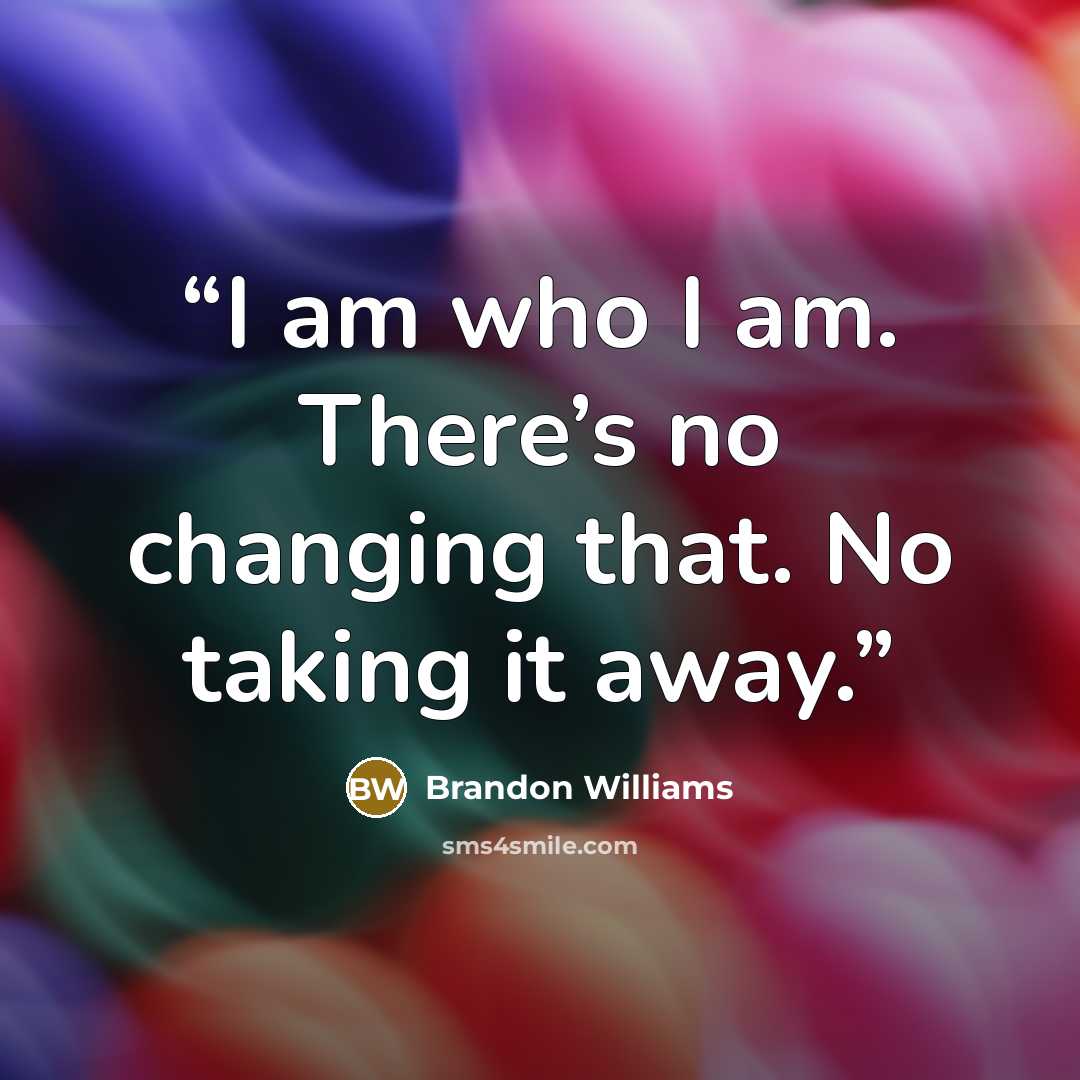 “I am who I am. There’s no changing that. No taking it away.” quote by Brandon Williams
