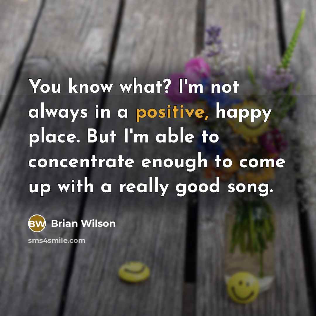 “You know what? I'm not always in a positive, happy…” quote by Brian Wilson