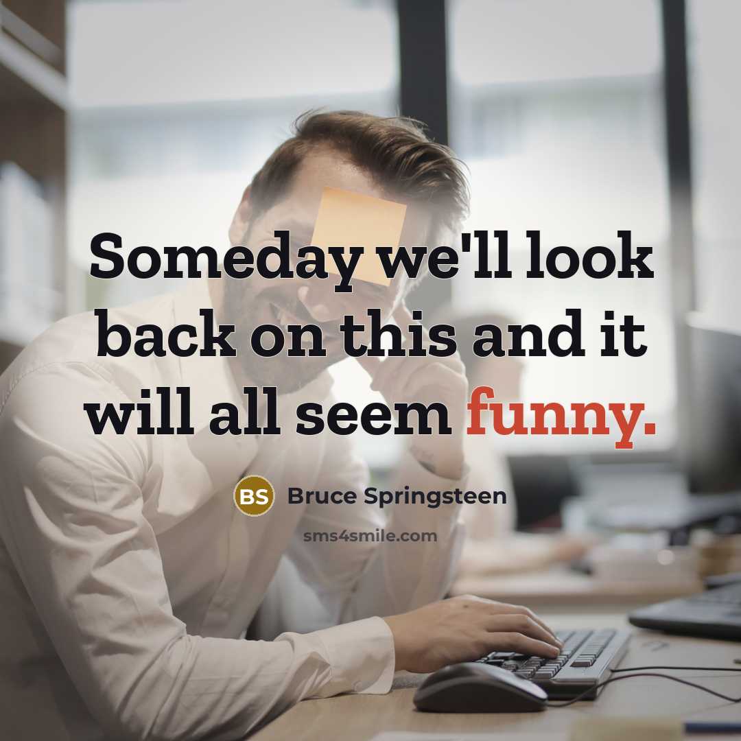 “Someday we'll look back on this and it will all…” quote by Bruce Springsteen