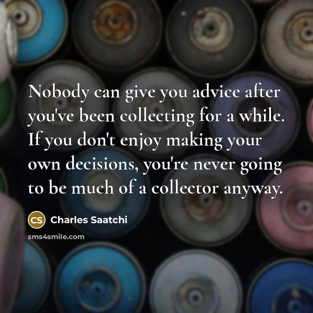 “Nobody can give you advice after you've been collecting for…” quote by Charles Saatchi