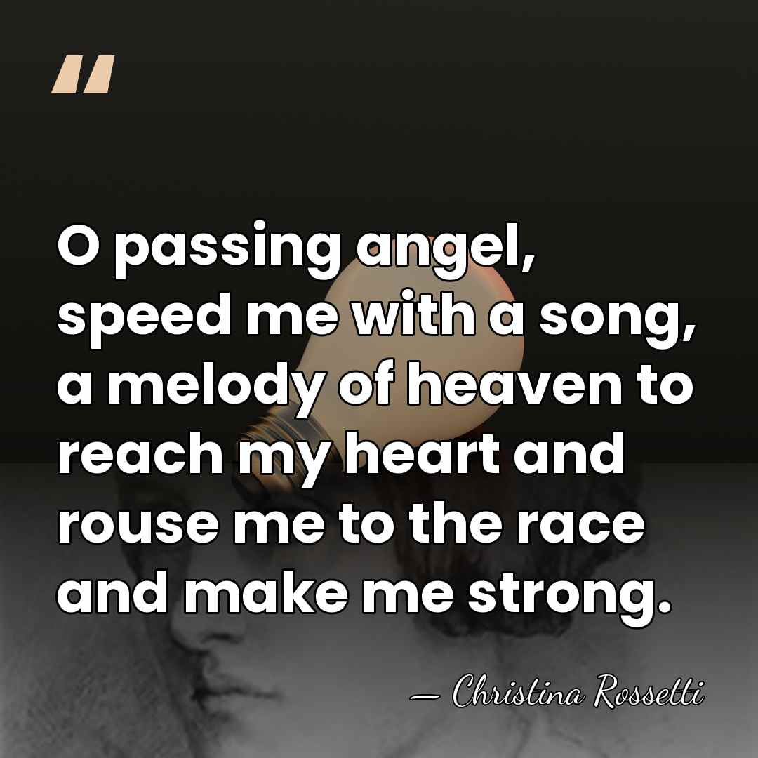 O passing angel, speed me with a song, a melody of heaven&hellip; - Christina Rossetti