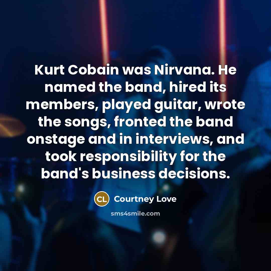 “Kurt Cobain was Nirvana. He named the band, hired its…” quote by Courtney Love