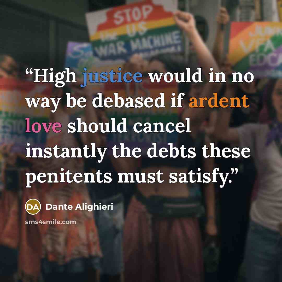 “High justice would in no way be debased if ardent love should cancel instantly the debts these penitents must satisfy.” quote by Dante Alighieri