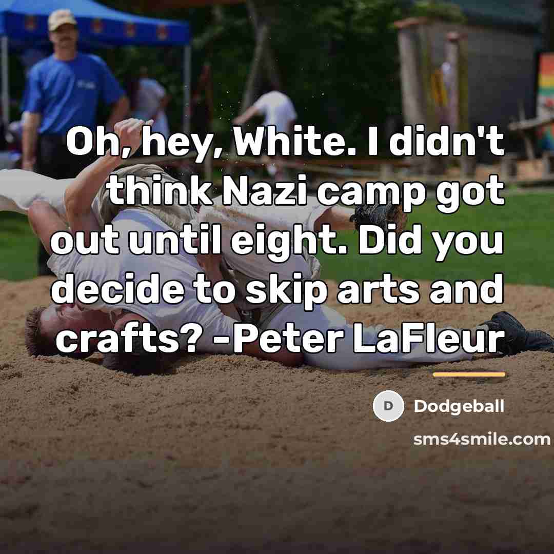 “Oh, hey, White. I didn't think Nazi camp got out…” quote by Dodgeball