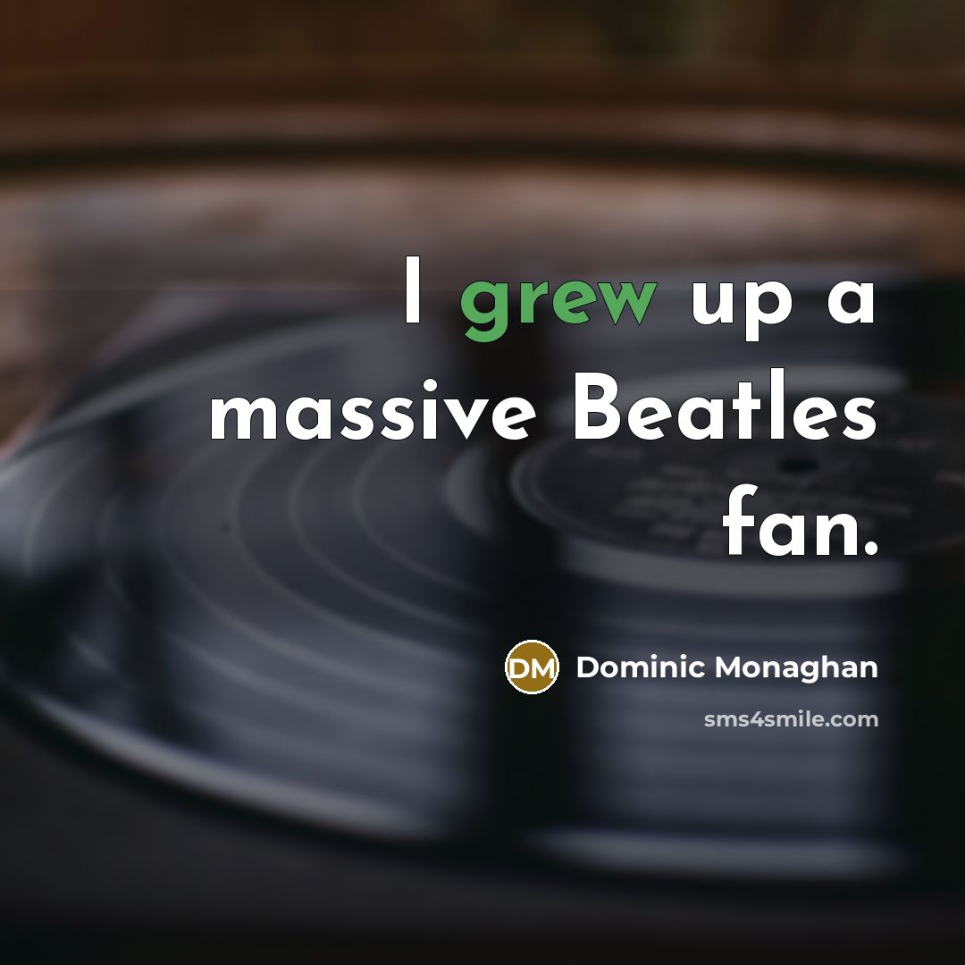 “I grew up a massive Beatles fan.” quote by Dominic Monaghan