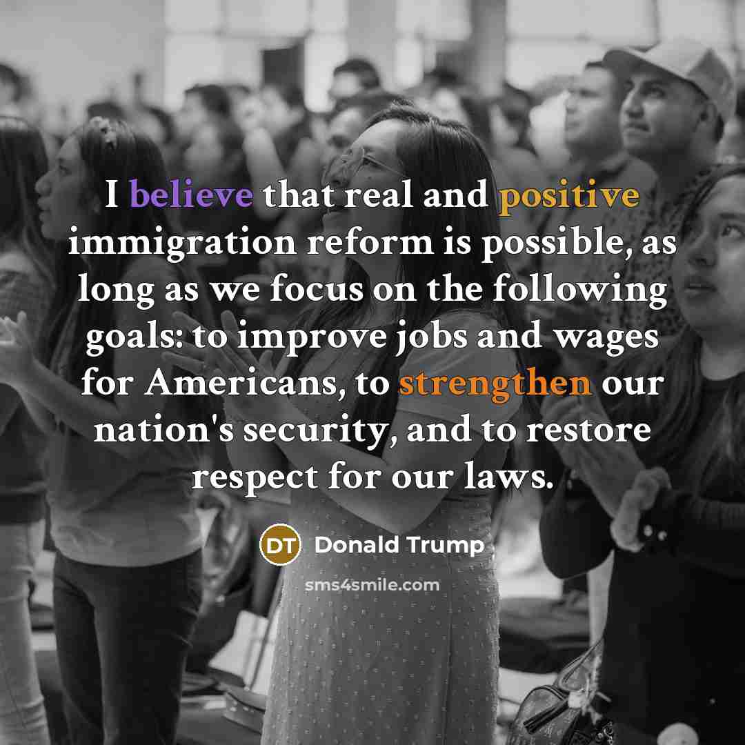 “I believe that real and positive immigration reform is possible,…” quote by Donald Trump