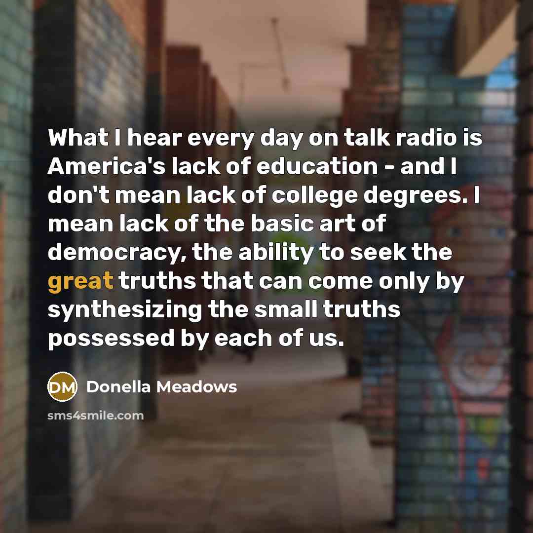 “What I hear every day on talk radio is America's…” quote by Donella Meadows