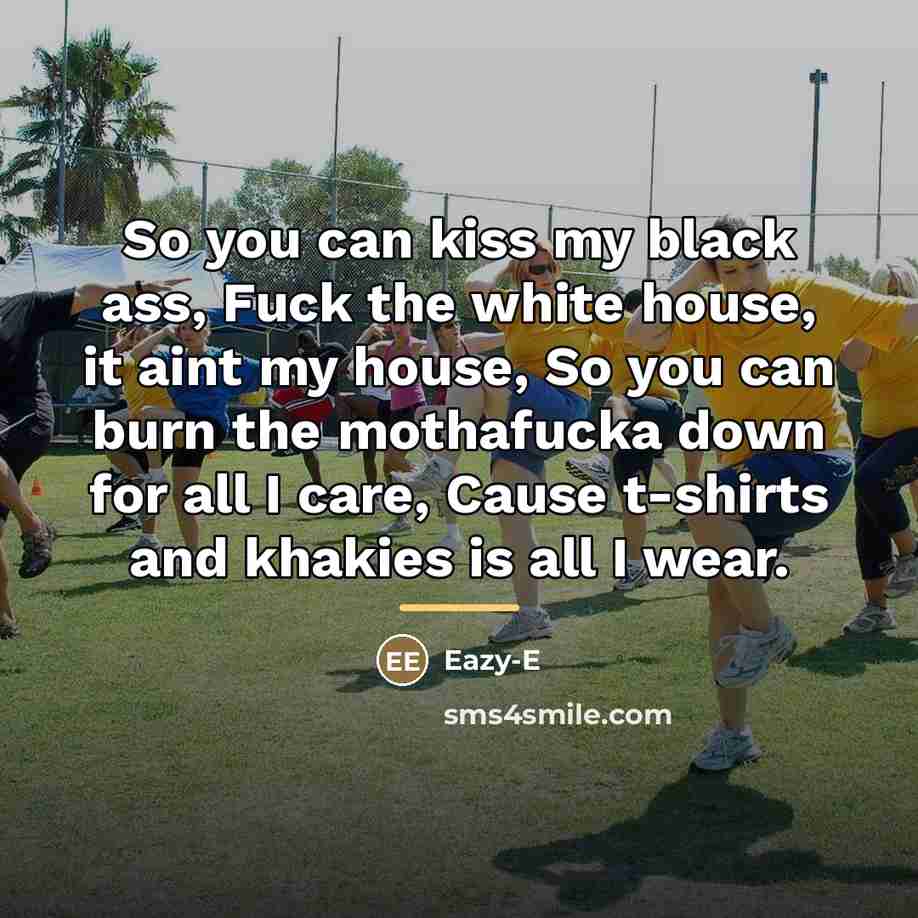 “So you can kiss my black ass, Fuck the white…” quote by Eazy-E