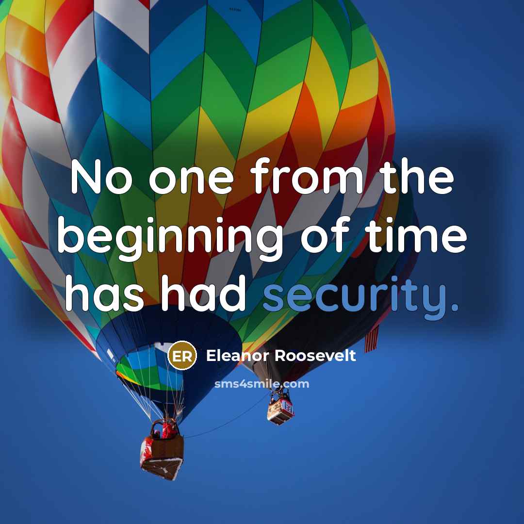 “No one from the beginning of time has had security.…” quote by Eleanor Roosevelt
