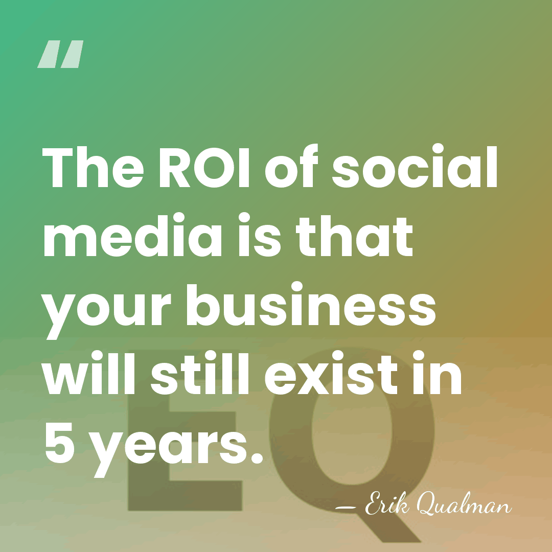The ROI of social media is that your business will still exist&hellip; - Erik Qualman