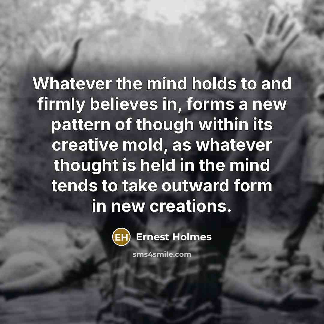 “Whatever the mind holds to and firmly believes in, forms…” quote by Ernest Holmes