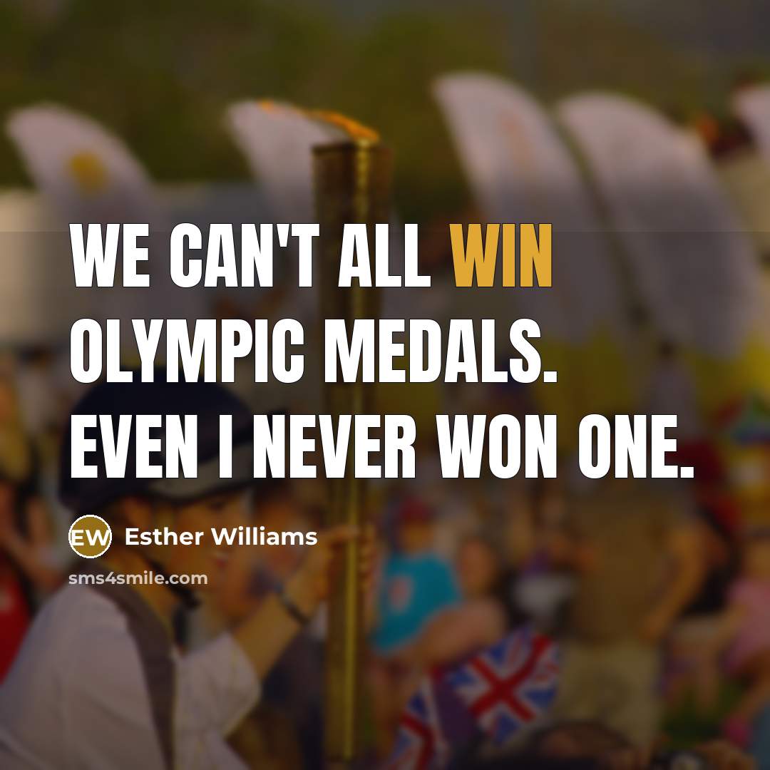 “We can't all win Olympic medals. Even I never won…” quote by Esther Williams