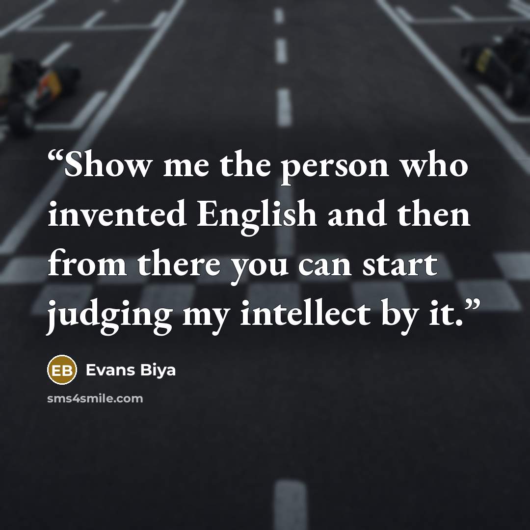 “Show me the person who invented English and then from there you can start judging my intellect by it.” quote by Evans Biya
