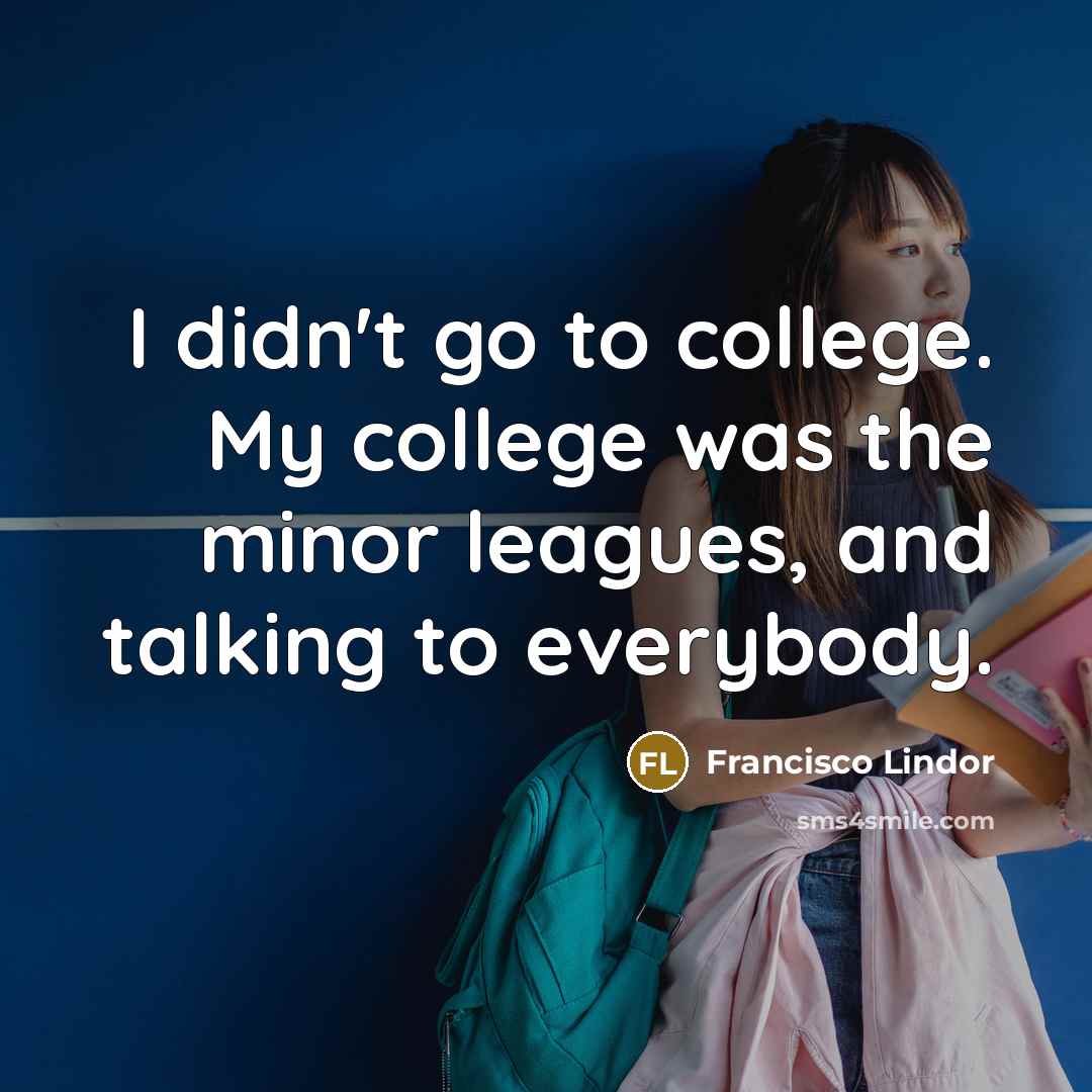 “I didn't go to college. My college was the minor…” quote by Francisco Lindor