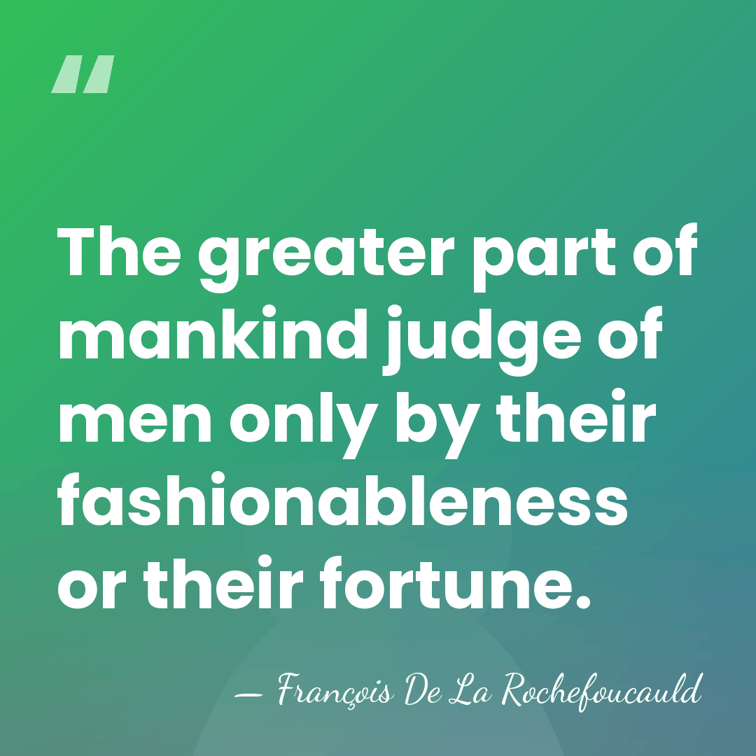 The greater part of mankind judge of men only by their fashionableness&hellip; - Francois de La Rochefoucauld