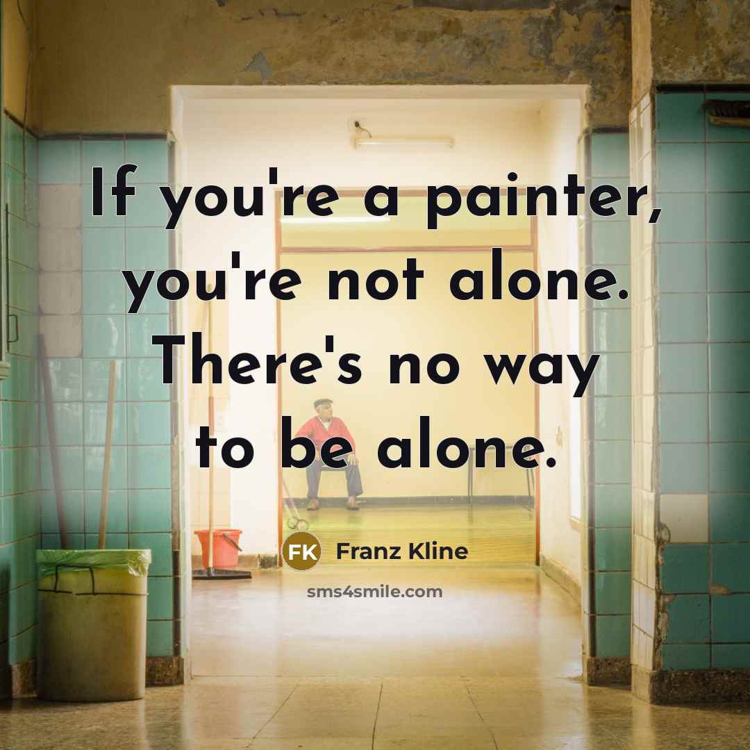 “If you're a painter, you're not alone. There's no way to be alone.” quote by Franz Kline