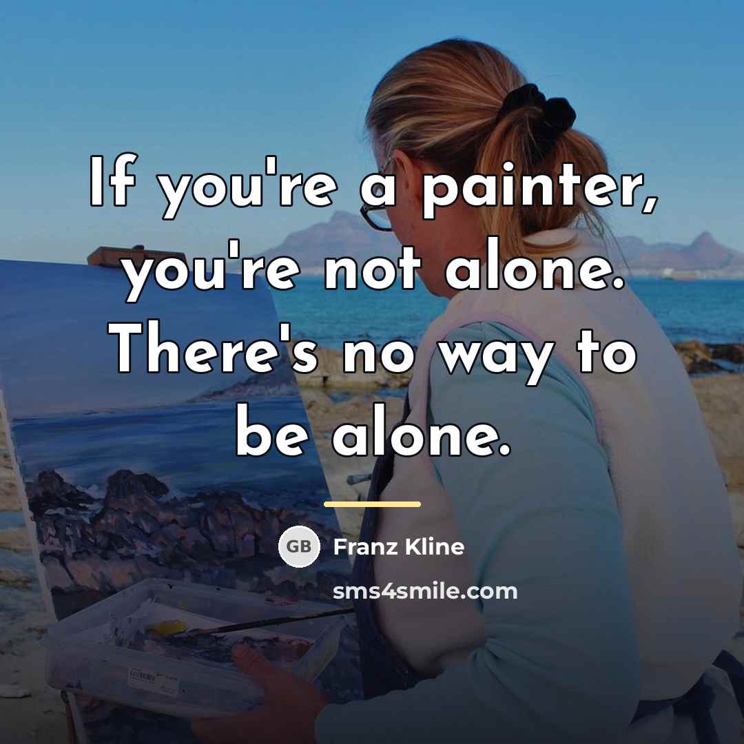“If you're a painter, you're not alone. There's no way…” quote by Franz Kline