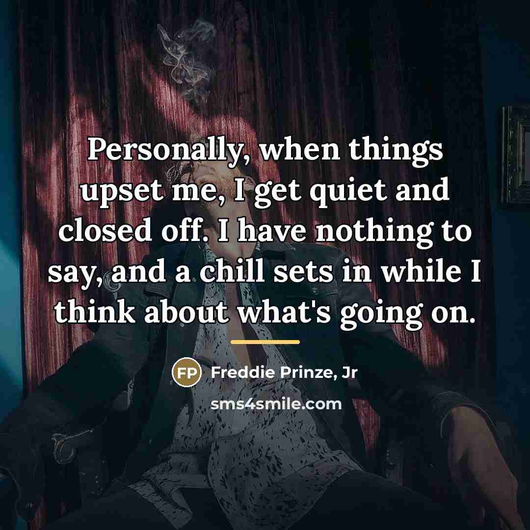 “Personally, when things upset me, I get quiet and closed…” quote by Freddie Prinze, Jr