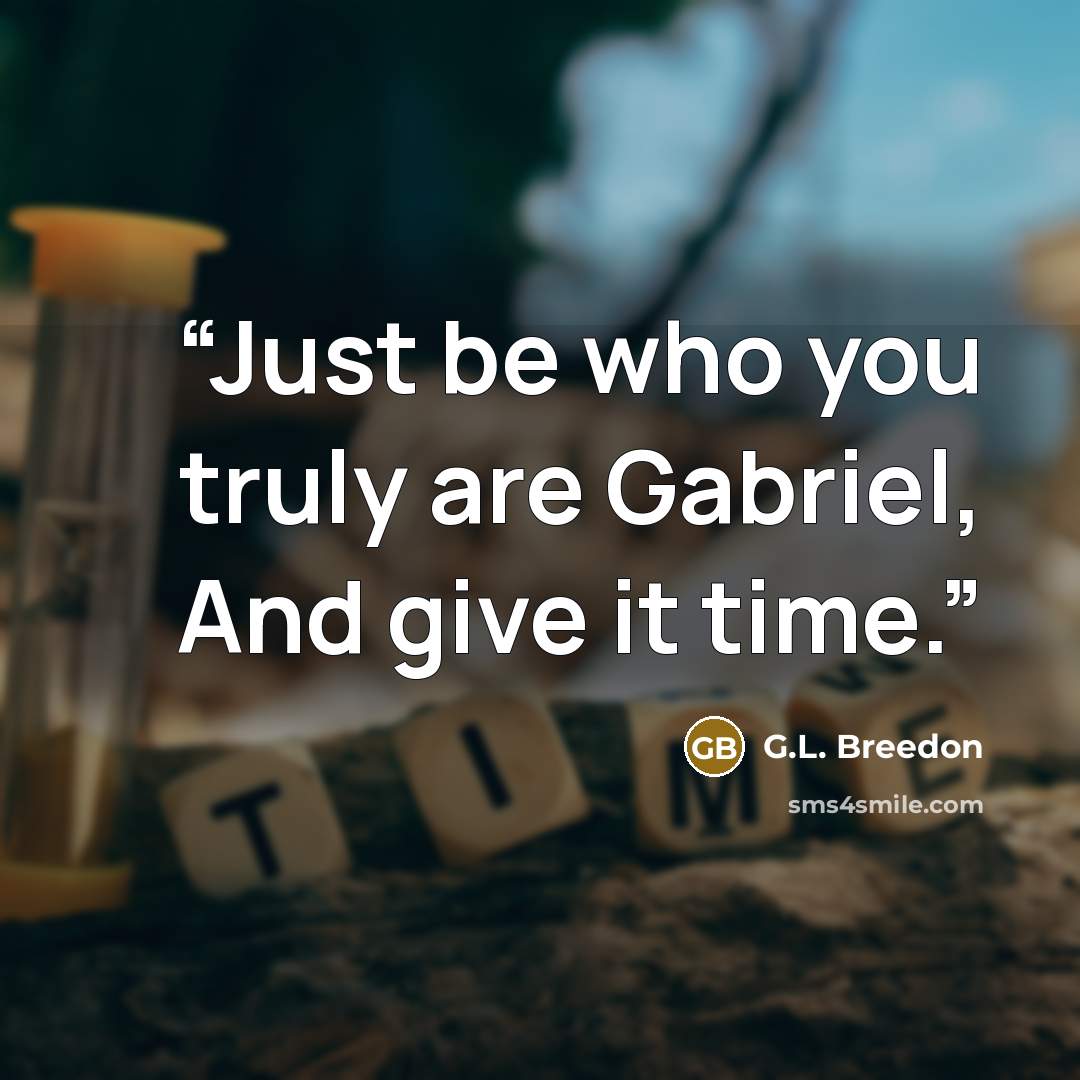 “Just be who you truly are Gabriel, And give it time.” quote by G.L. Breedon